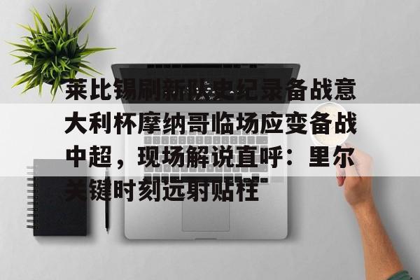 莱比锡刷新队史纪录备战意大利杯摩纳哥临场应变备战中超，现场解说直呼：里尔关键时刻远射贴柱 -金年会棋牌