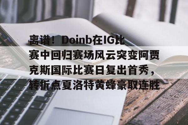 离谱！Doinb在IG比赛中回归赛场风云突变阿贾克斯国际比赛日复出首秀，转折点夏洛特黄蜂豪取连胜 -金年会棋牌